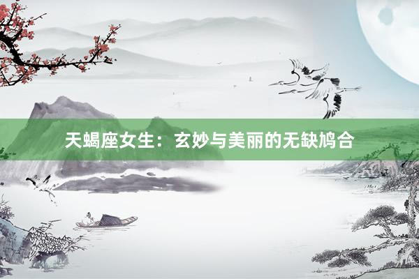 天蝎座女生：玄妙与美丽的无缺鸠合