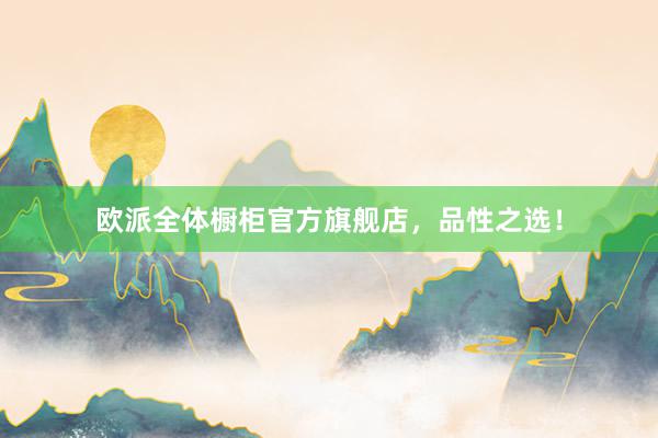 欧派全体橱柜官方旗舰店，品性之选！