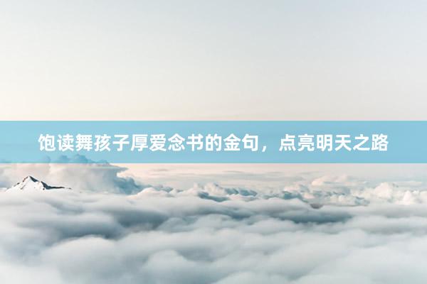 饱读舞孩子厚爱念书的金句，点亮明天之路