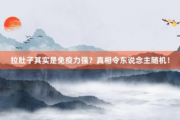 拉肚子其实是免疫力强？真相令东说念主随机！