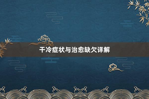干冷症状与治愈缺欠详解