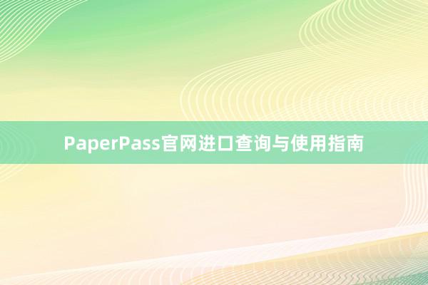 PaperPass官网进口查询与使用指南