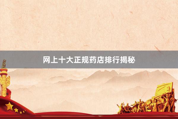网上十大正规药店排行揭秘