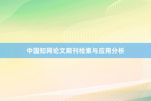 中国知网论文期刊检索与应用分析